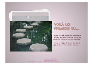 d’une viralité interactive individuelle 
                                       offrant une plus-value au sein d’une
                                      démarche collective entrepreneuriale,

                                       d’une stratégie de Marketing 2.0 s’
                                      appuyant sur l’interaction humaine.




                         Conférences à l'ENCG
                         Marrakech et à l' ESC
Dr. Angelica Laurençon   Clermont, September 2011
 