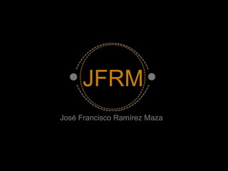 JFRM
José Francisco Ramírez Maza

 
