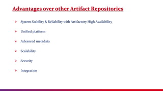 Advantages over other Artifact Repositories
 System Stability & Reliability with Artifactory High Availability
 Unified platform
 Advanced metadata
 Scalability
 Security
 Integration
 