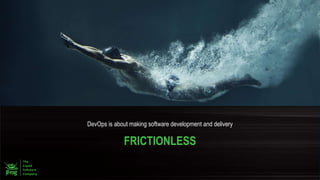 DevOps is about making software development and delivery
FRICTIONLESS
 