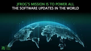 JFROG’S MISSION IS TO POWER ALL
THE SOFTWARE UPDATES IN THE WORLD
 