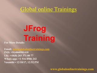 Global online Trainings
JFrog
TrainingFor More Details:
Email: info@globalonlinetrainings.com
IND: +914060501418
UK: +44(0) 203 371 00 77
Whats app: +1 516 8586 242
Vasanthi • 12/18/17, 12:52 PM
www.globalonlinetrainings.com
 