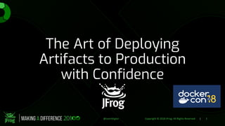 1Copyright © 2018 JFrog. All Rights Reserved |@LeonStigter
The Art of Deploying
Artifacts to Production
with Confidence
 