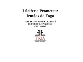 Lúcifer e Prometeu:
Irmãos de Fogo
JOSÉ FELIPE RODRIGUEZ DE SÁ
PSICÓLOGO JUNGUIANO
CRP: 03/8040
  
 