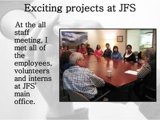 Exciting projects at JFS At the all staff meeting, I met all of the employees, volunteers and interns at JFS’ main office.  