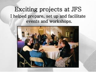 Exciting projects at JFS I helped prepare, set up and facilitate events and workshops.  