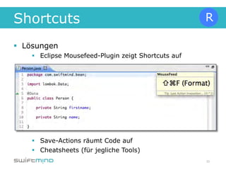 Shortcuts
§  Lösungen
    §  Eclipse Mousefeed-Plugin zeigt Shortcuts auf




    §  Save-Actions räumt Code auf
    §  Cheatsheets (für jegliche Tools)
                                                       30
 