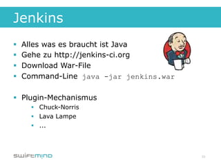 Jenkins
§    Alles was es braucht ist Java
§    Gehe zu http://jenkins-ci.org
§    Download War-File
§    Command-Line java -jar jenkins.war

§  Plugin-Mechanismus
        §  Chuck-Norris
        §  Lava Lampe
        §  ...



                                           33
 
