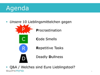 Agenda

§  Unsere 10 Lieblingsmittelchen gegen

                  Procrastination

                  Code Smells

                  Repetitive Tasks

                  Deadly Dullness


§  Q&A / Welches sind Eure Lieblingstool?
                                             4
 
