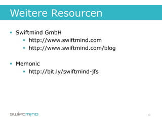 Weitere Resourcen
§  Swiftmind GmbH
      §  http://www.swiftmind.com
      §  http://www.swiftmind.com/blog

§  Memonic
      §  http://bit.ly/swiftmind-jfs




                                          42
 