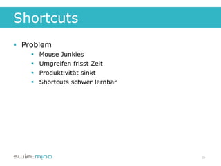 Shortcuts
§  Problem
     §    Mouse Junkies
     §    Umgreifen frisst Zeit
     §    Produktivität sinkt
     §    ...