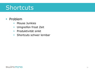 Shortcuts
§  Problem
     §    Mouse Junkies
     §    Umgreifen frisst Zeit
     §    Produktivität sinkt
     §    Shortcuts schwer lernbar




                                      29
 
