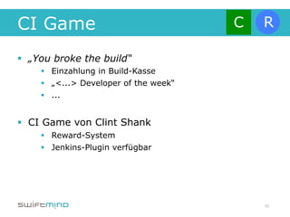 CI Game
§  „You broke the build“
     §  Einzahlung in Build-Kasse
     §  „<...> Developer of the week“
     §  ...


§  CI Game von Clint Shank
     §  Reward-System
     §  Jenkins-Plugin verfügbar




                                         35
 
