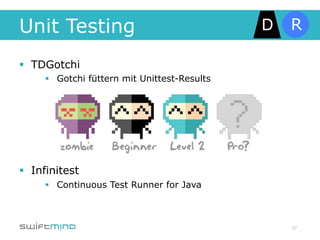 Unit Testing
§  TDGotchi
      §  Gotchi füttern mit Unittest-Results




§  Infinitest
      §  Continuous Test Runner for Java



                                                37
 