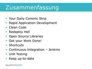 Zusammenfassung
§    Your Daily Commic Strip
§    Rapid Application Development
§    Clean Code
§    Redeploy Hell
§    Open Source Libraries
§    Get your Work Done!
§    Shortcuts
§    Continuous Integration – Jenkins
§    Unit Testing
§    Keep up-to-date

                                         41
 