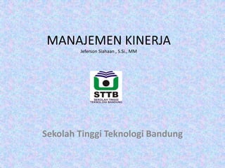 MANAJEMEN KINERJA
Jeferson Siahaan , S.Si., MM
Sekolah Tinggi Teknologi Bandung
 
