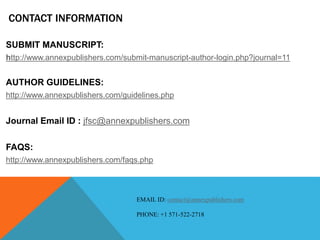 CONTACT INFORMATION 
SUBMIT MANUSCRIPT: 
http://www.annexpublishers.com/submit-manuscript-author-login.php?journal=11 
AUTHOR GUIDELINES: 
http://www.annexpublishers.com/guidelines.php 
Journal Email ID : jfsc@annexpublishers.com 
FAQS: 
http://www.annexpublishers.com/faqs.php 
EMAIL ID: contact@annexpublishers.com 
PHONE: +1 571-522-2718 
