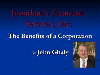 Jonathan’s Financial
    Services, Inc.
The Benefits of a Corporation

        By John   Ghaly
 