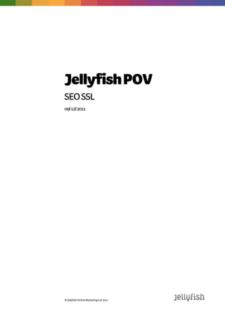 Jellyfish POV
SEO SSL
09| 12| 2011




© Jellyfish Online Marketing Ltd 2011
 