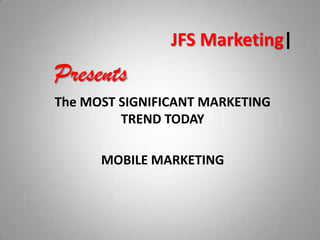 JFS Marketing| Presents The MOST SIGNIFICANT MARKETING TREND TODAY MOBILE MARKETING 