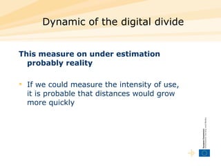 Dynamic of the digital divide This measure on under estimation probably reality  If we could measure the intensity of use, it is probable that distances would grow more quickly 