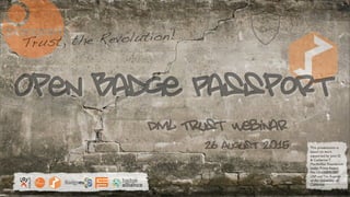 EUROPORTFOLIO
26 August 2015
DML Trust Webinar
Trust, the Revolution!
This presentation is
based on work
supported by John D.
& Catherine T.
MacArthur Foundation
under Prime Award
No. 13-104890-000-
USP and The Regents
of the University of
California.
Open Badge Passport
 
