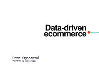 Data-driven
ecommerce
Paweł Ogonowski
Powered by
 