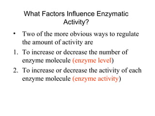 What Factors Influence Enzymatic 
Activity? 
• Two of the more obvious ways to regulate 
the amount of activity are 
1. To...