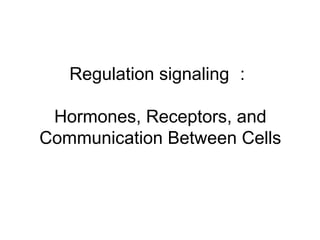 Regulation signaling： 
Hormones, Receptors, and 
Communication Between Cells 
 