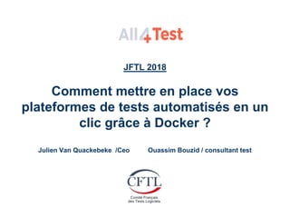 JFTL 2018
Comment mettre en place vos
plateformes de tests automatisés en un
clic grâce à Docker ?
Julien Van Quackebeke /Ceo Ouassim Bouzid / consultant test
 