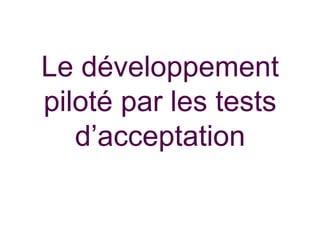 Le développement
piloté par les tests
d’acceptation

 