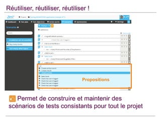 Réutiliser, réutiliser, réutiliser !

Propositions

Permet de construire et maintenir des
scénarios de tests consistants pour tout le projet

 
