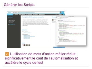 Générer les Scripts

L’utilisation de mots d’action métier réduit
significativement le coût de l’automatisation et
accélère le cycle de test

 