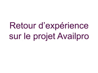 Retour d’expérience
sur le projet Availpro

 