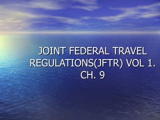 JOINT FEDERAL TRAVEL REGULATIONS(JFTR) VOL 1. CH. 9 