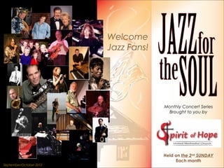 Welcome
                         Jazz Fans!




                                      Monthly Concert Series
                                        Brought to you by




                                      Held on the 2nd SUNDAY
                                           Each month
September/October 2012
 