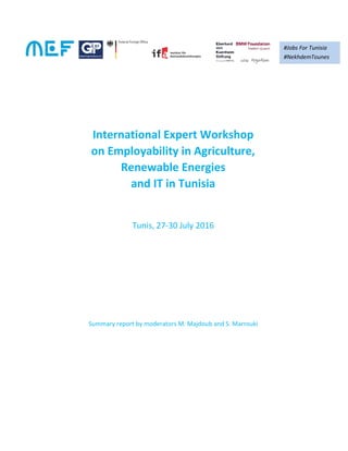 International Expert Workshop
on Employability in Agriculture,
Renewable Energies
and IT in Tunisia
Tunis, 27-30 July 2016
Summary report by moderators M. Majdoub and S. Marrouki
#Jobs For Tunisia
#NekhdemTounes
 