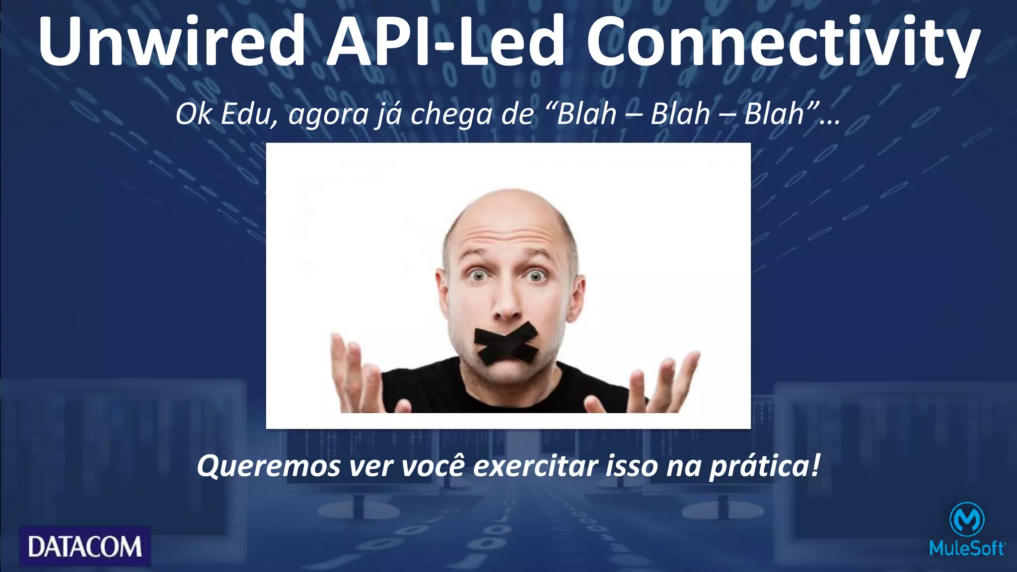 Queremos ver você exercitar isso na prática!
Ok Edu, agora já chega de “Blah – Blah – Blah”…
Unwired API-Led Connectivity
 