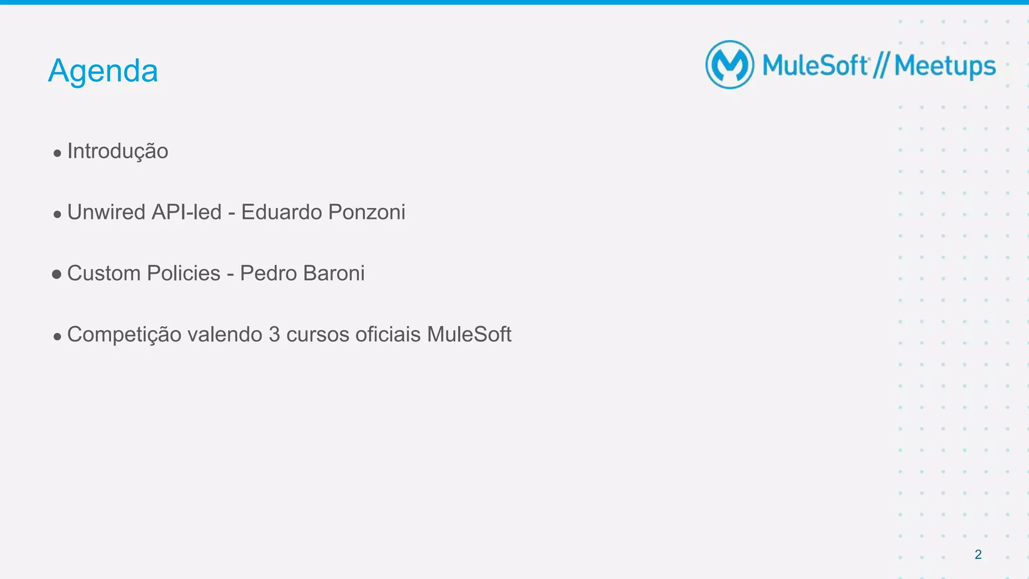 2
● Introdução
● Unwired API-led - Eduardo Ponzoni
● Custom Policies - Pedro Baroni
● Competição valendo 3 cursos oficiais MuleSoft
Agenda
 