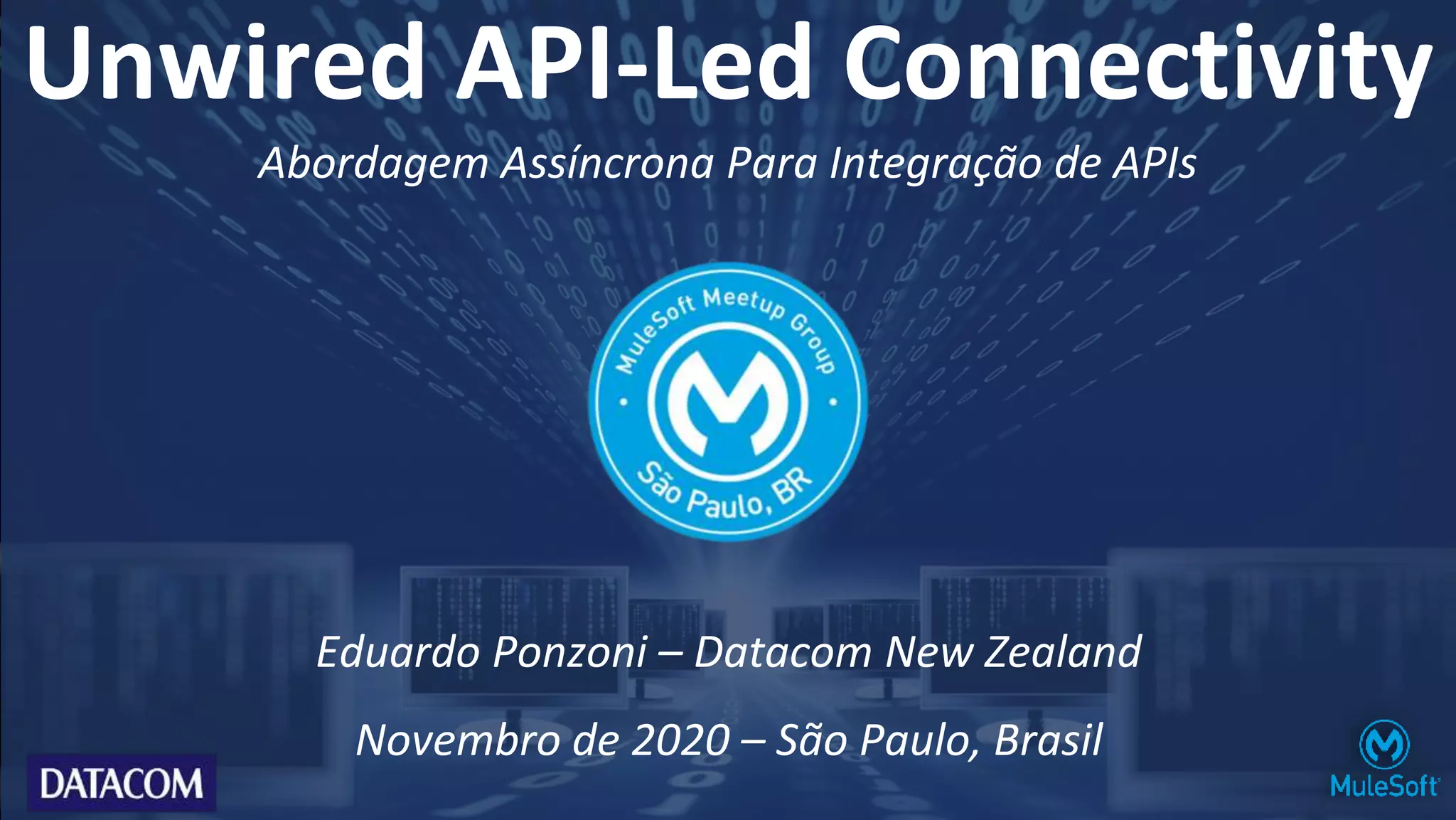 Eduardo Ponzoni – Datacom New Zealand
Novembro de 2020 – São Paulo, Brasil
Abordagem Assíncrona Para Integração de APIs
Unwired API-Led Connectivity
 