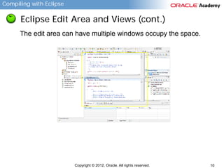 Compiling with Eclipse

Eclipse Edit Area and Views (cont.)
The edit area can have multiple windows occupy the space.

Copyright © 2012, Oracle. All rights reserved.

10

 