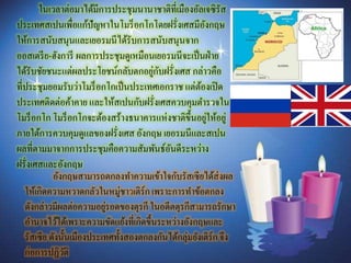 ในเวลาต่อมาได้มีการประชุมนานาชาติที่เมืองอัลเจซิรัส
ประเทศสเปนเพื่อแก้ปัญหาในโมร็อกโกโดยฝรั่งเศสมีอังกฤษ
ให้การสนับสนุนและเยอรมนีได้รับการสนับสนุนจาก
ออสเตรีย-ฮังการี ผลการประชุมดูเหมือนเยอรมนีจะเป็นฝ่าย
ได้รับชัยชนะแต่ผลประโยชน์กลับตกอยู่กับฝรั่งเศส กล่าวคือ
ที่ประชุมยอมรับว่าโมร็อกโกเป็นประเทศเอกราช แต่ต้องเปิด
ประเทศติดต่อค้าคาย และให้สเปนกับฝรั่งเศสควบคุมตารวจใน
โมร็อกโก โมร็อกโกจะต้องสร้างธนาคารแห่งชาติขึ้นอยู่ให้อยู่
ภายใต้การควบคุมดูแลของฝรั่งเศส อังกฤษ เยอรมนีและสเปน
ผลที่ตามมาจากการประชุมคือความสัมพันธ์อันดีระหว่าง
ฝรั่งเศสและอังกฤษ
อังกฤษสามารถตกลงทาความเข้าใจกับรัสเซียได้ส่งผล
ให้เกิดความหวาดกลัวในหมู่ชาวเติร์กเพราะการทาข้อตกลง
ดังกล่าวมีผลต่อความอยู่รอดของตุรกี ในอดีตตุรกีสามารถรักษา
อานาจไว้ได้เพราะความขัดแย้งที่เกิดขึ้นระหว่างอังกฤษและ
รัสเซีย ดังนั้นเมืองประเทศทั้งสองตกลงกันได้กลุ่มยังเติร์ก จึง
ก่อการปฏิวัติ
 