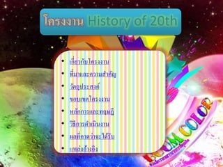 โครงงาน History of 20th
• เกี่ยวกับโครงงาน
• ที่มาและความสาคัญ
• วัตถุประสงค์
• ขอบเขตโครงงาน
• หลักการและทฤษฏี
• วิธีการดาเนินงาน
• ผลที่คาดว่าจะได้รับ
• แหล่งอ้างอิง
 