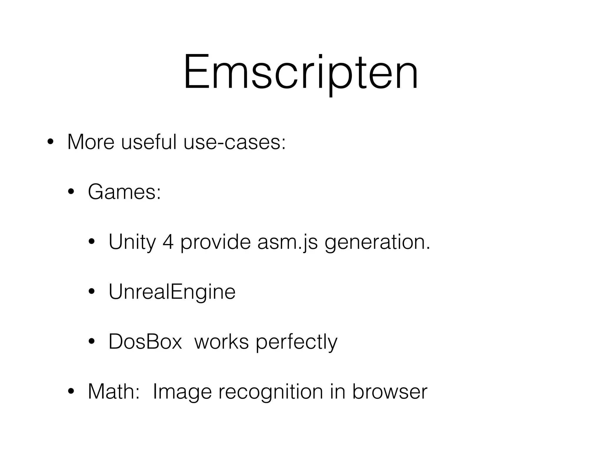 Emscripten
• More useful use-cases:
• Games:
• Unity 4 provide asm.js generation.
• UnrealEngine
• DosBox works perfectly
• Math: Image recognition in browser
 