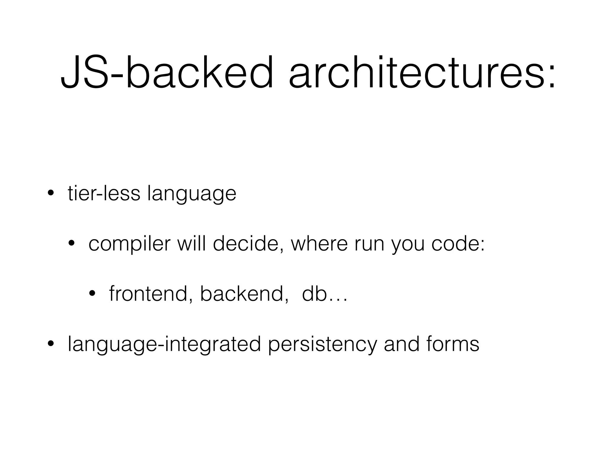 JS-backed architectures:
• tier-less language
• compiler will decide, where run you code:
• frontend, backend, db…
• language-integrated persistency and forms
 