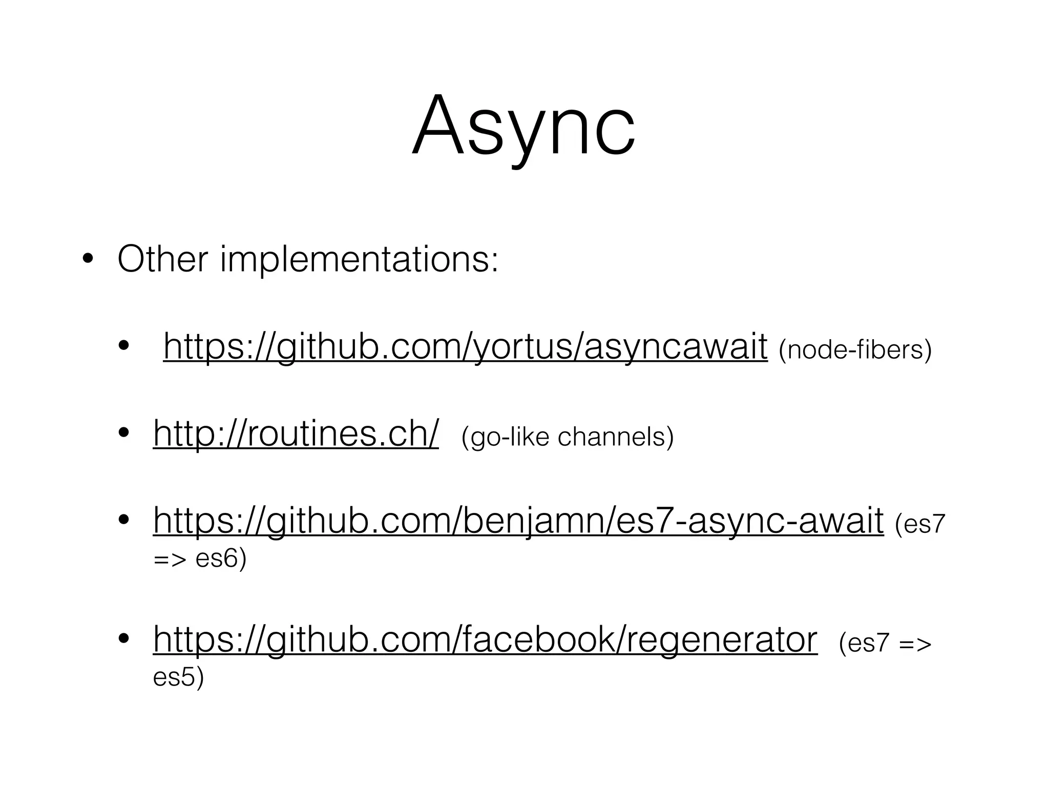 Async
• Other implementations:
• https://github.com/yortus/asyncawait (node-ﬁbers)
• http://routines.ch/ (go-like channels)
• https://github.com/benjamn/es7-async-await (es7
=> es6)
• https://github.com/facebook/regenerator (es7 =>
es5)
 