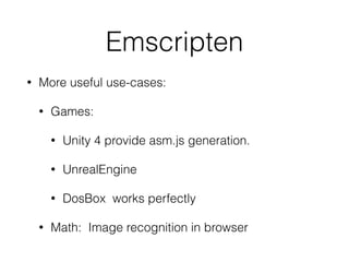 Emscripten
• More useful use-cases:
• Games:
• Unity 4 provide asm.js generation.
• UnrealEngine
• DosBox works perfectly
• Math: Image recognition in browser
 