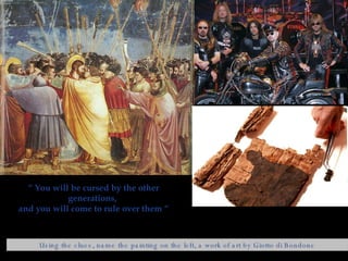 “  You will be cursed by the other generations,  and you will come to rule over them “ Using the clues, name the painting on the left, a work of art by Giotto di Bondone 