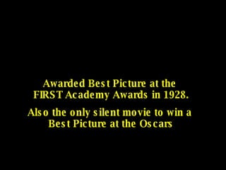 Awarded Best Picture at the  FIRST Academy Awards in 1928. Also the only silent movie to win a  Best Picture at the Oscars 