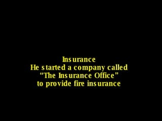 Insurance He started a company called “The Insurance Office” to provide fire insurance 